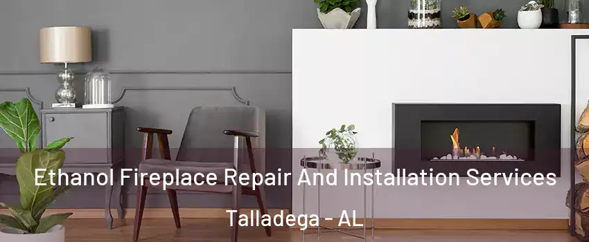  Ethanol Fireplace Repair And Installation Services Talladega - AL
