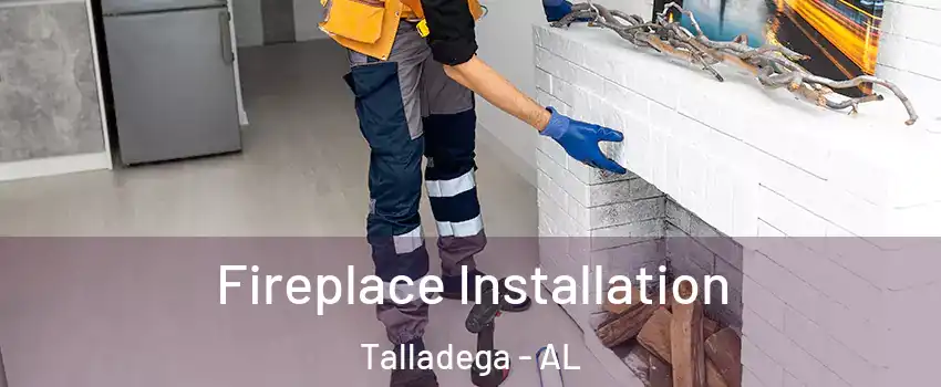  Fireplace Installation Talladega - AL