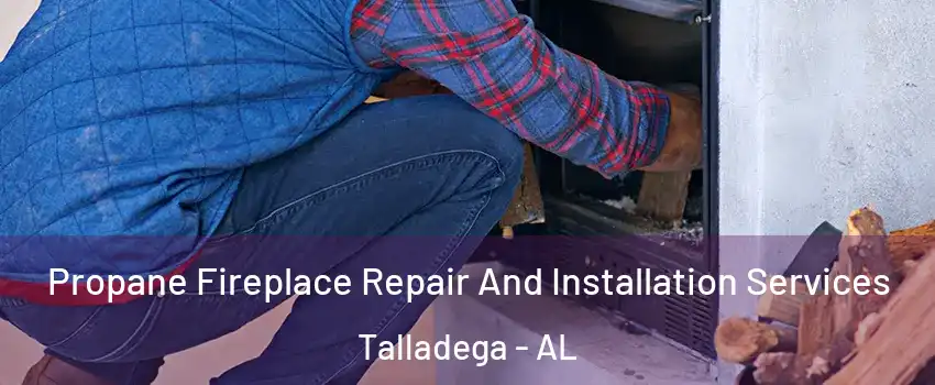  Propane Fireplace Repair And Installation Services Talladega - AL